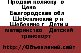 Продам коляску 2в1 › Цена ­ 6 000 - Белгородская обл., Шебекинский р-н, Шебекино г. Дети и материнство » Детский транспорт   